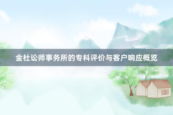 金杜讼师事务所的专科评价与客户响应概览