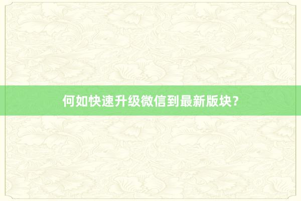 何如快速升级微信到最新版块？