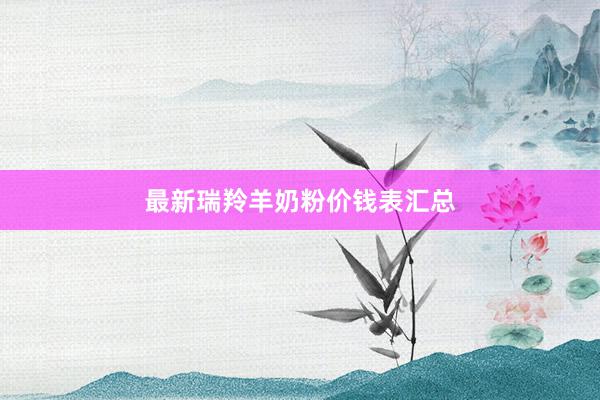 最新瑞羚羊奶粉价钱表汇总